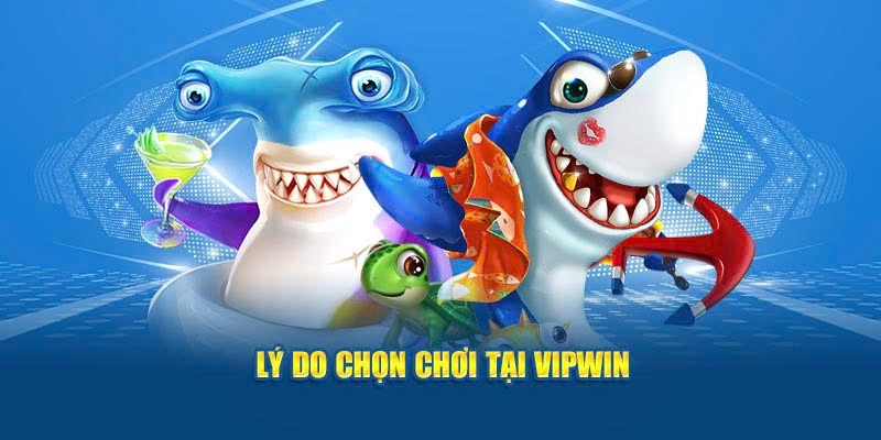 Những lý do bạn nên chọn chơi bắn cá tại VIPWIN